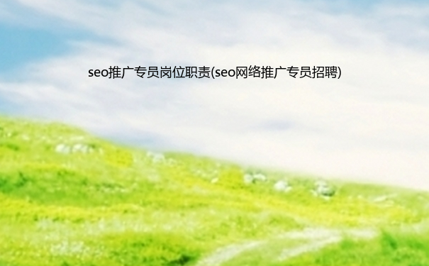 seo推广专员岗位职责(seo推广专员)