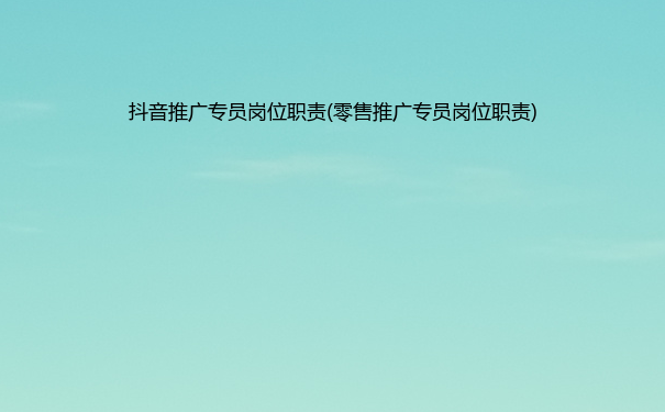 抖音推广专员岗位职责(零售推广专员岗位职责)