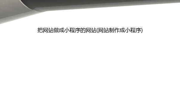 把网站做成小程序的网站(网站成小程序)
