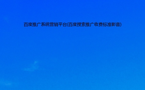 百度推广系统营销平台(百度搜索推广收费标准影音)