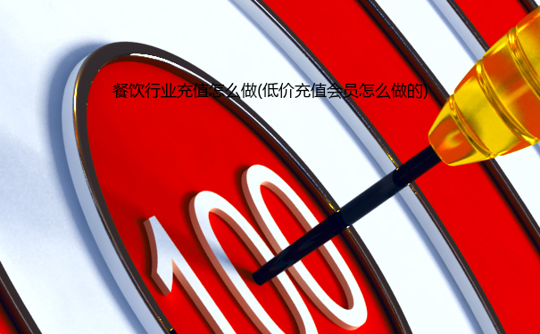 餐饮行业充值怎么做(低价充值会员怎么做的)