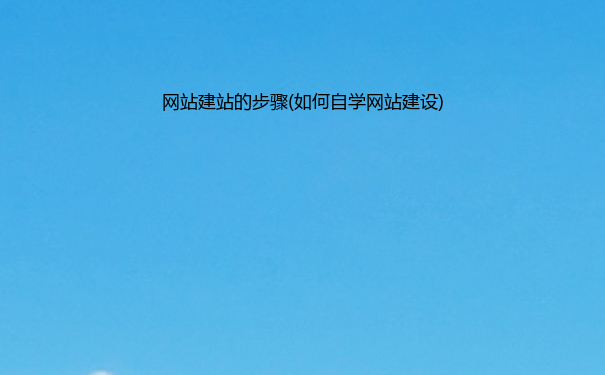 网站建站的步骤(如何自学网站建设)