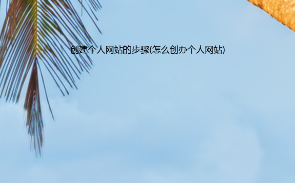 创建个人网站的步骤(怎么创办个人网站)