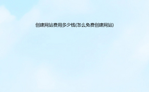 创建网站费用多少钱(怎么免费创建网站)