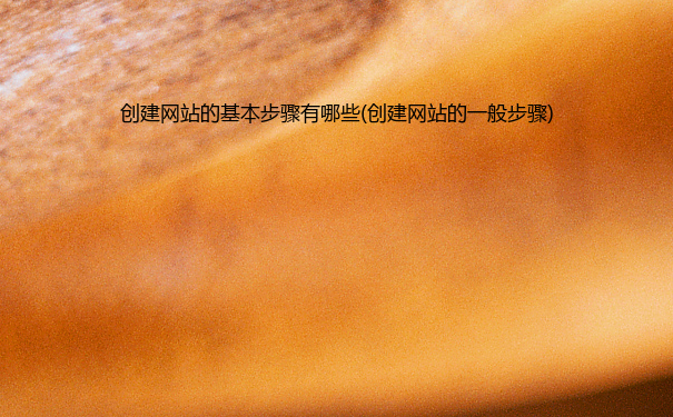 创建网站的基本步骤有哪些(创建网站的一般步骤)