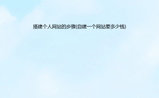 搭建个人网站的步骤(自建一个网站要多少钱)