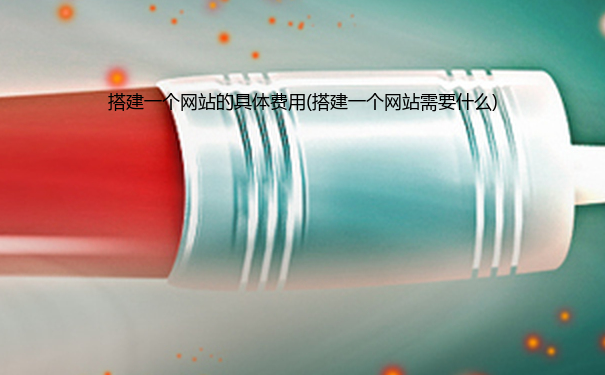 搭建一个网站的具体费用(搭建一个网站需要什么)