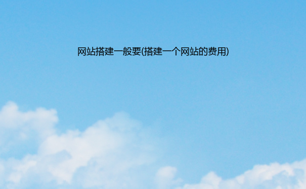 网站搭建一般要(搭建一个网站的费用)