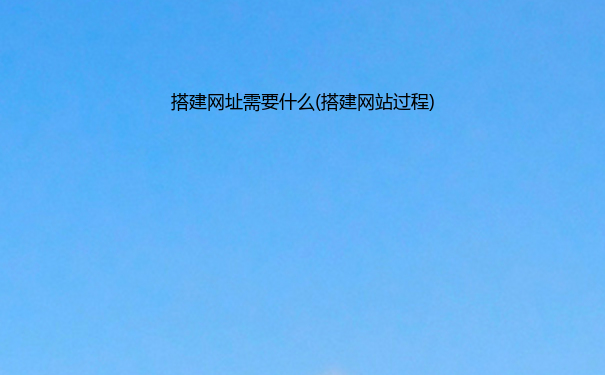 搭建网址需要什么(搭建网站过程)