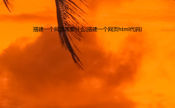 搭建一个网页需要什么(搭建一个网页html代码)