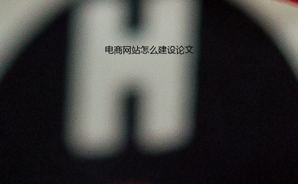 电商网站怎么建设论文