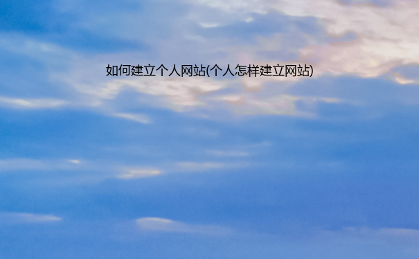 如何建立个人网站(个人怎样建立网站)