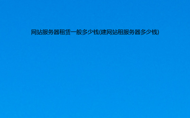 网站服务器租赁一般多少钱(建网站租服务器多少钱)