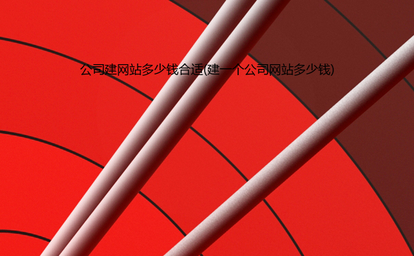 公司建网站多少钱合适(建一个公司网站多少钱)