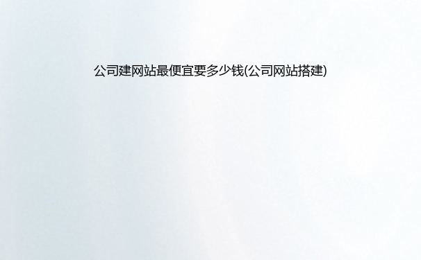 公司建网站要多少钱(公司网站搭建)
