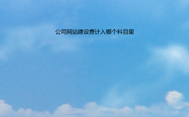 公司网站建设费计入哪个科目里