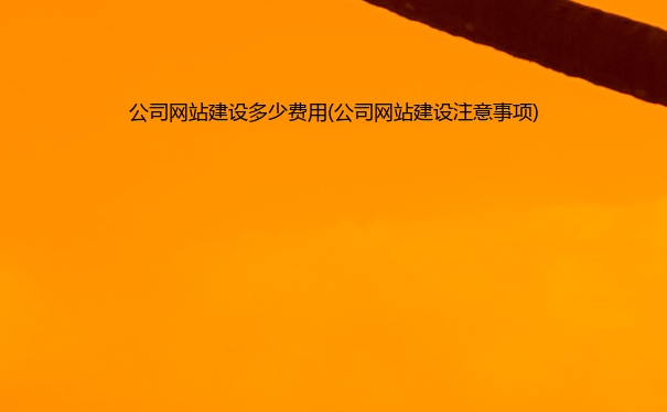 公司网站建设多少费用(公司网站建设注意事项)