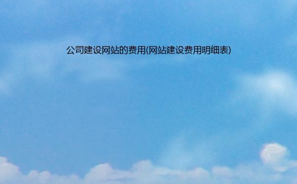 公司建设网站的费用(网站建设费用明细表)