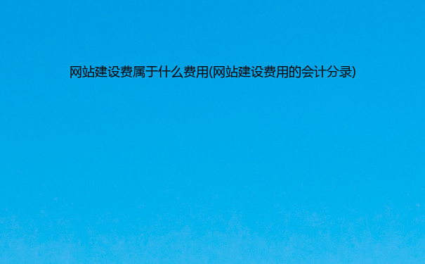 网站建设费属于什么费用(网站建设费用的会计分录)