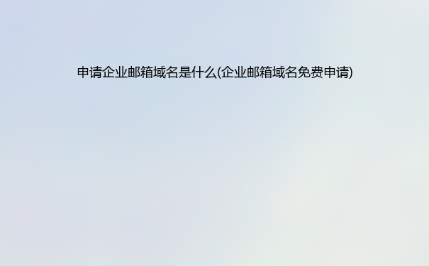 申请企业邮箱域名是什么(企业邮箱域名免费申请)