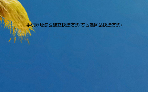 手机网址怎么建立快捷方式(怎么建网站快捷方式)
