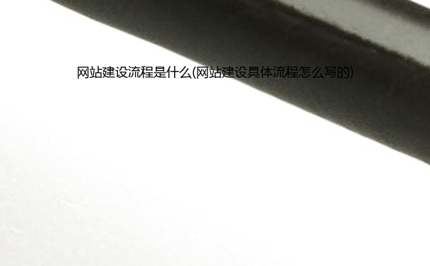 网站建设流程是什么(网站建设具体流程怎么写的)